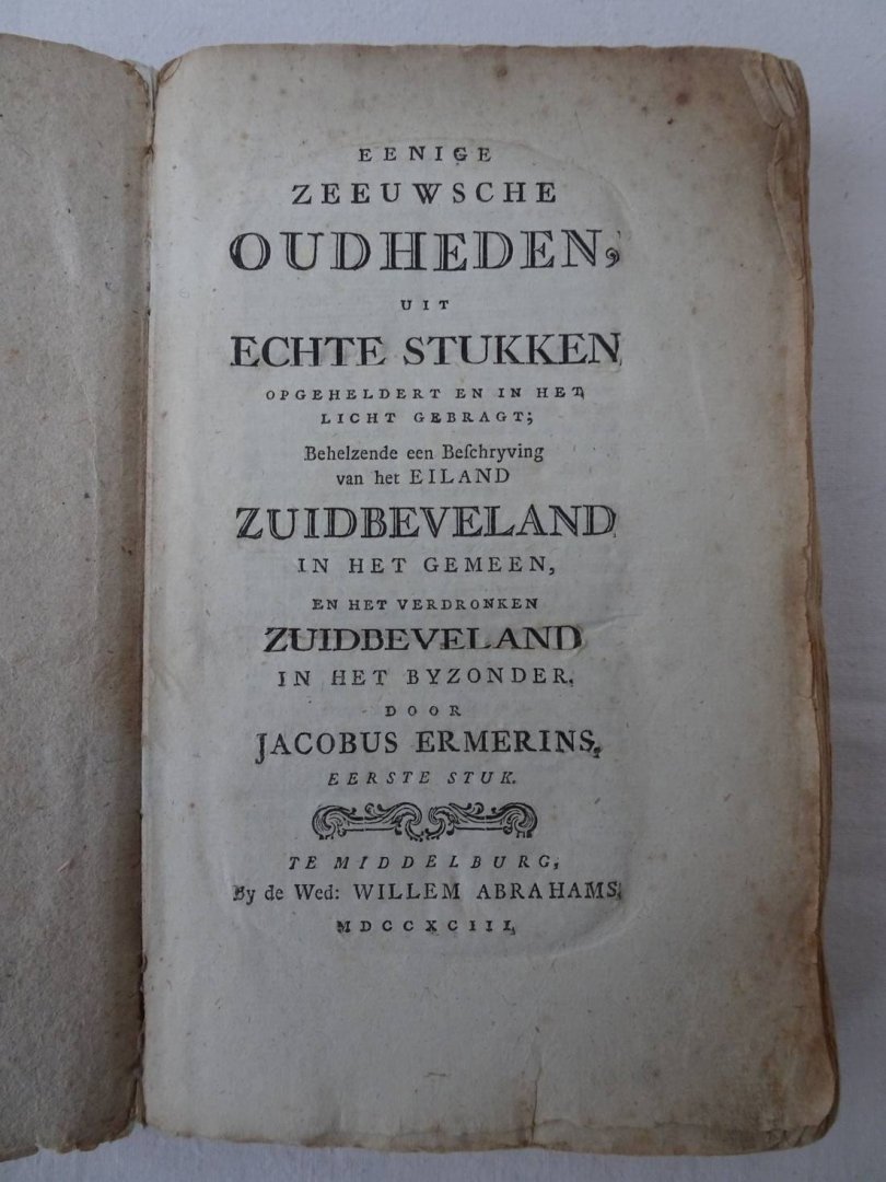 Ermerins, Jacobus - Eenige Zeeuwsche Oudheden, uit echte stukken opgeheldert en in het licht gebragt. Behelzende een beschryving van het eiland  Zuidbeveland in het gemeen, en het verdronken Zuidbeveland in het byzonder.Eerste stuk. Gevolgd door het tweede stuk: ...