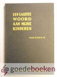 B. te W., P.H. - Een laatste woord aan mijne kinderen --- En de weg welke de Heere met mij gehouden heeft