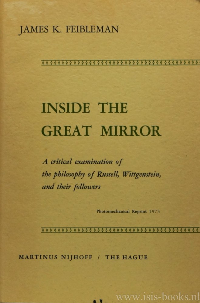 FEIBLEMAN, J.K. - Inside the great mirror. A critical examination of the philosophy of Russell, Wittgenstein, and their followers.