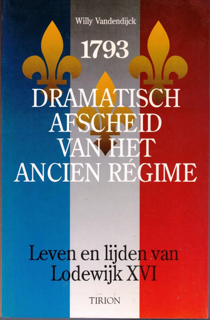Vandendyck, Willy - Dramatisch afscheid van het Ancien regime 1793 - Leven en lijden van Lodewijk XVI