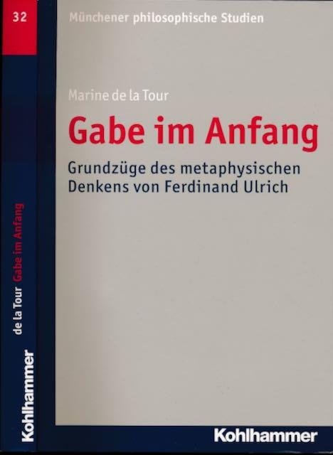 Tour, Marine de la. - Gabe im Anfang: Grundzüge des metaphysischen Denkens von Ferdinand Ulrich.