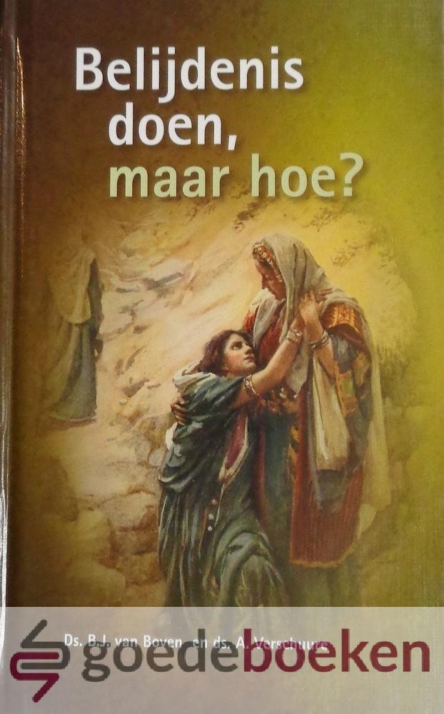 Boven en ds. A. Verschuure, Ds. B.J. van - Belijdenis doen, maar hoe? *nieuw*