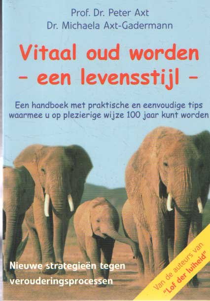 Axt, Peter & Michaela Axt-Gadermann - <br>Vitaal oud worden, een levensstijl. Een handboek met praktische en eenvoudige tips waarmee u op plezierige wijze 100 jaar kunt worden. Nieuwe strategieën tegen verouderingsprocessen<br>