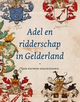Adel en ridderschap in Gelderland - tien eeuwen geschiedenis