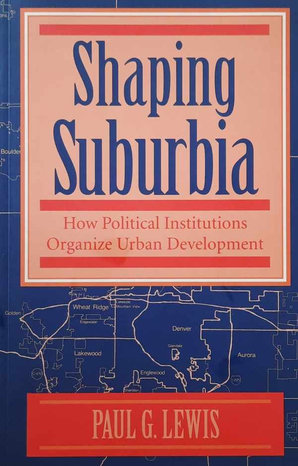 Paul G. Lewis - Shaping Suburbia - How Political Institutions Organize Urban Development