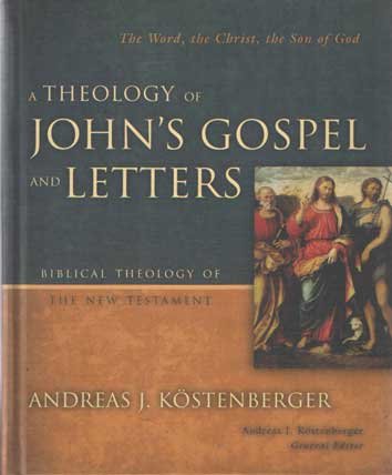 Kostenberger, Andreas J. - A Theology of John's Gospel and Letters: The Word, the Christ, the Son of God. Biblical Theology of the New Testament