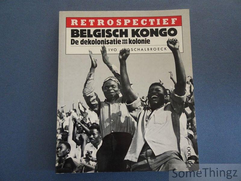 Schalbroeck, Ivo. - Belgisch Kongo. De dekolonisatie van een kolonie.