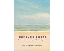 Anna M. Kruyswijk- van der Heijden - Eenvoudig Gezond, over omgevingsinvloeden, leefstijl en voedingskeuze