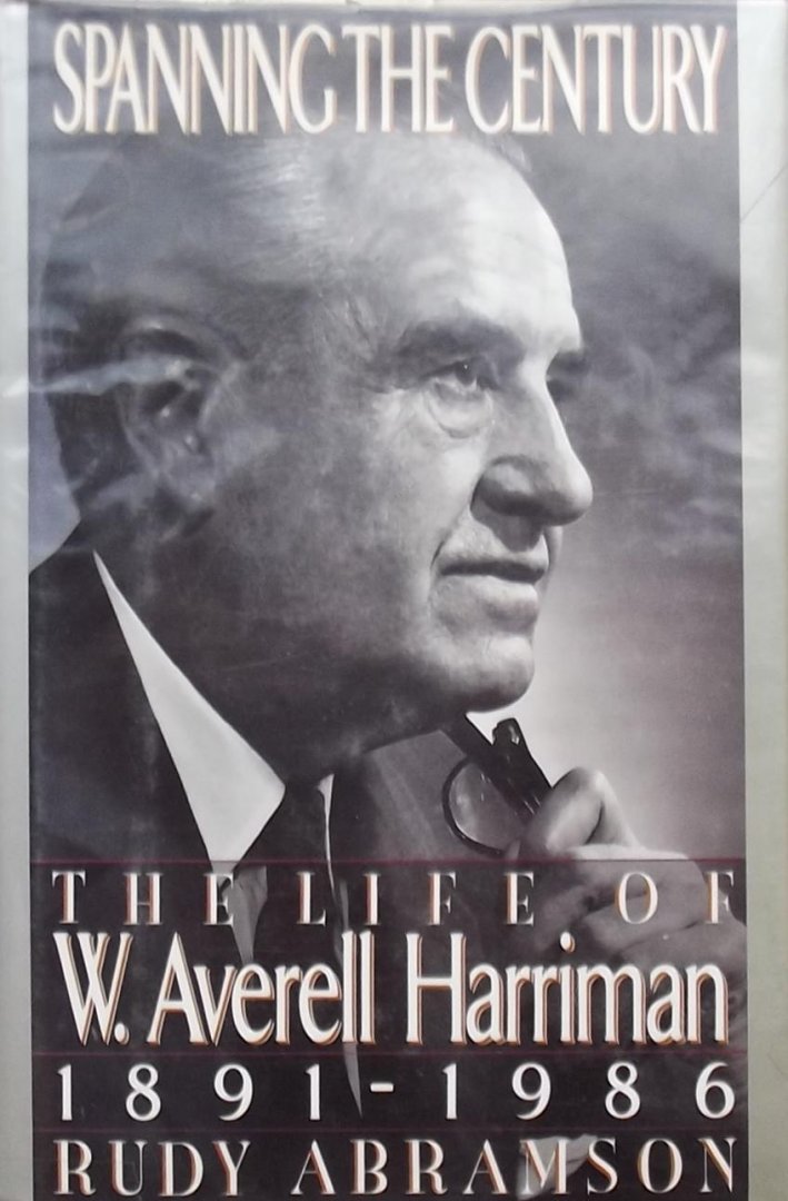 Rudy Abramson. - Spanning the Century: The Life of W. Averell Harriman, 1891-1986