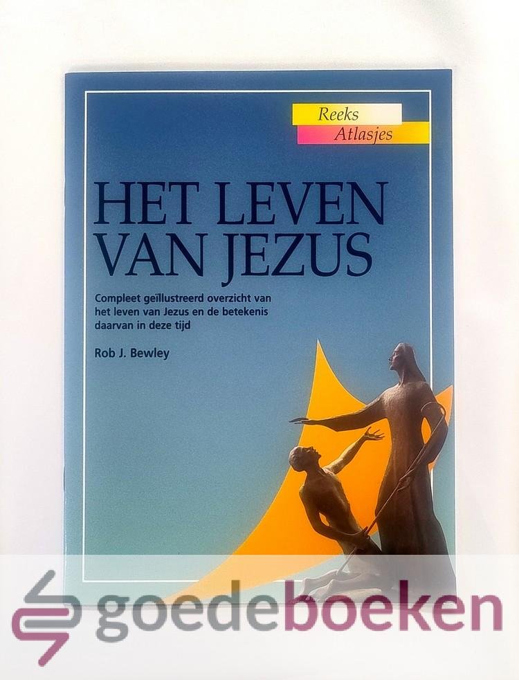 Bewley, Rob J. - Het leven van Jezus --- Compleet geïllustreerd overzicht van het leven van Jezus en de betekenis daarvan in deze tijd. Serie: Atlasjes, deel 15
