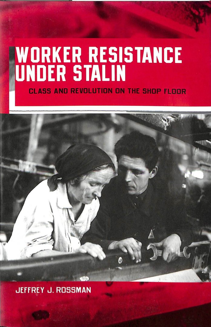 Rossman, Jeffrey J - Worker Resistance Under Stalin - Class and Revolution on the Shop Floor