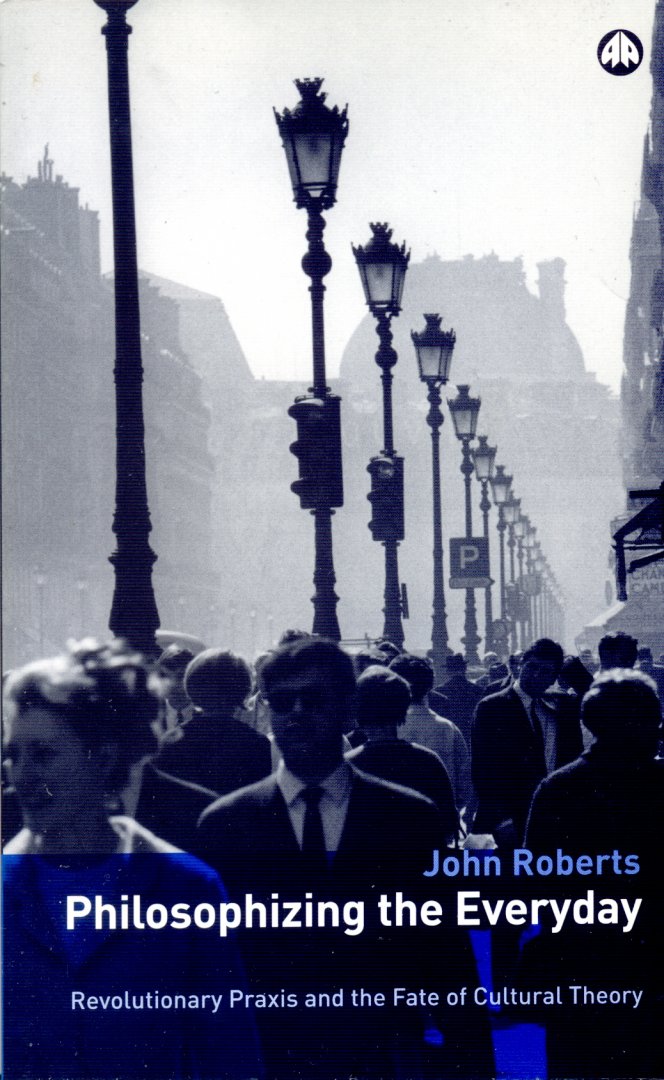 Roberts, John - Philosophizing the Everyday: Revolutionary Praxis And the Fate of Cultural Theory