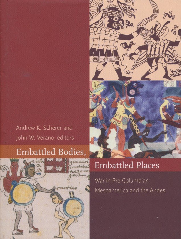 Scherer, Andrew K. - Embattled Bodies, Embattled Places. War in Pre-Columbian Mesoamerica and the Andes
