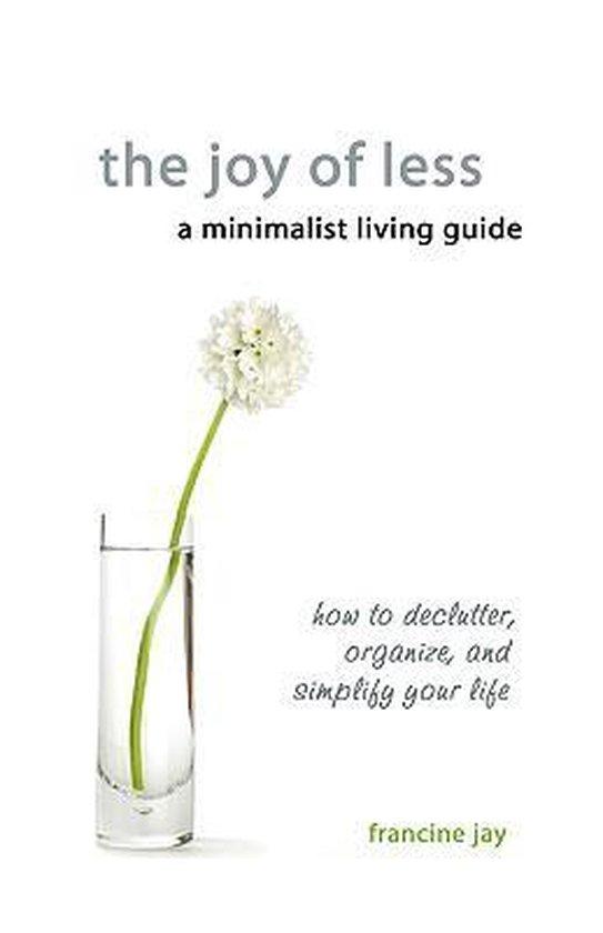 Jay, Francine - The Joy of Less, a Minimalist Living Guide / How to Declutter, Organize, and Simplify Your Life