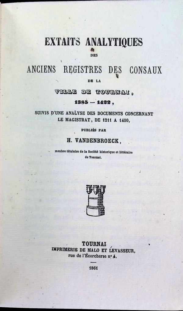 H. Vandenbroeck - Extaits analytiques des anciens registres des consaux de la ville de Tournai 1385 - 1422, suivi d'une analyse des documents concernant le magistrat, de 1211 à 1400