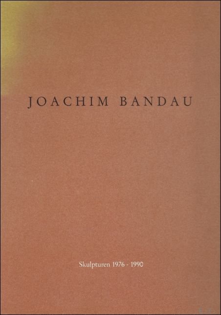andau, Joachim Bischoff, Ulrich Foncé, Jan Puvogel, Renate - JOACHIM BANDAU. SKULPTUREN 1976 - 1990.