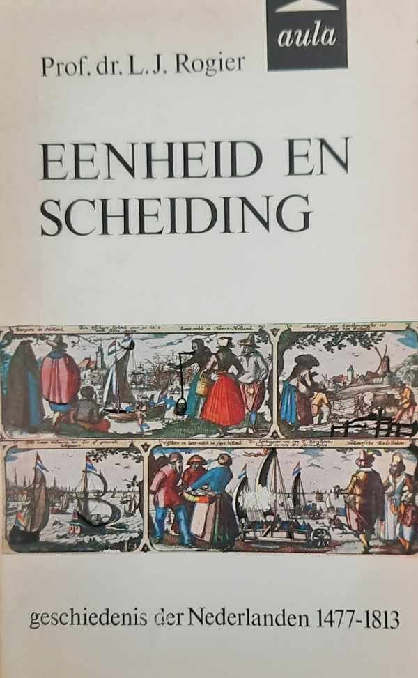 ROGIER L.J. Prof. Dr - Eenheid en scheiding. Geschiednis der Nederlanden 1477-1813