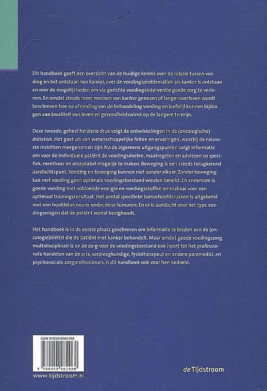 Vogel , Jeanne . & Sandra Beijer . & Peggy Delsink . & Niki Doornink . & Herma ten Have . & Rianne van Lieshout . [ ISBN 9789058982988 ] 4719 - Handboek Voeding bij Kanker . (  Dit handboek is van groot belang voor de ondersteuning van patiënten tijdens en na de behandeling van kanker. Veel wordt geschreven over de juiste voeding door patiënten, naasten en zorgverleners.  -