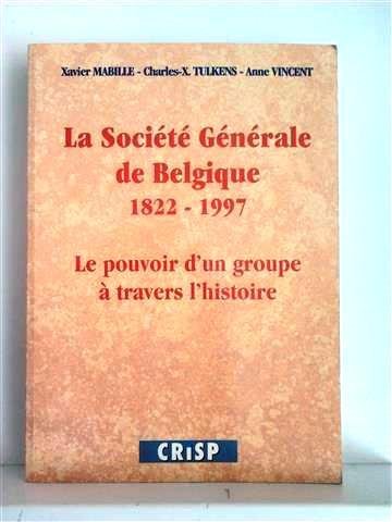 MABILLE Xavier - TULKENS Charles-X. - VINCENT Anne - La Société Générale de Belgique 1822-1997 - Le pouvoir d'un groupe à travers l'histoire