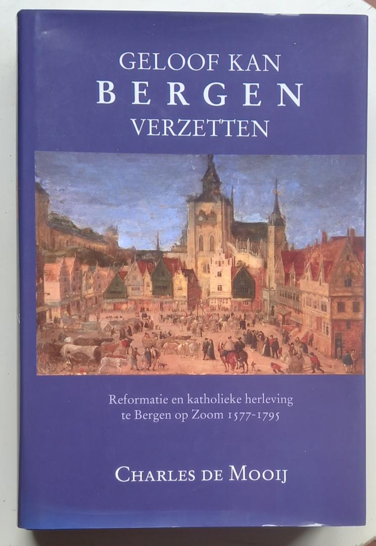 Mooij, Charles C.M. de - Geloof kan BERGEN verzetten (Reformatie en katholieke herleving te Bergen op Zoom 1577-1795)