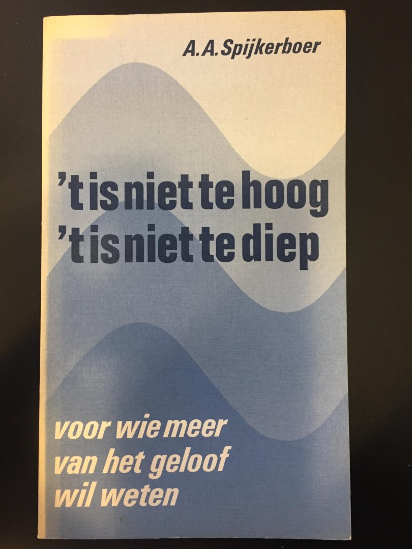 Spijkerboer, A.A. - 't is niet te hoog, 't is niet te diep. Voor wie meer van het geloof wil weten
