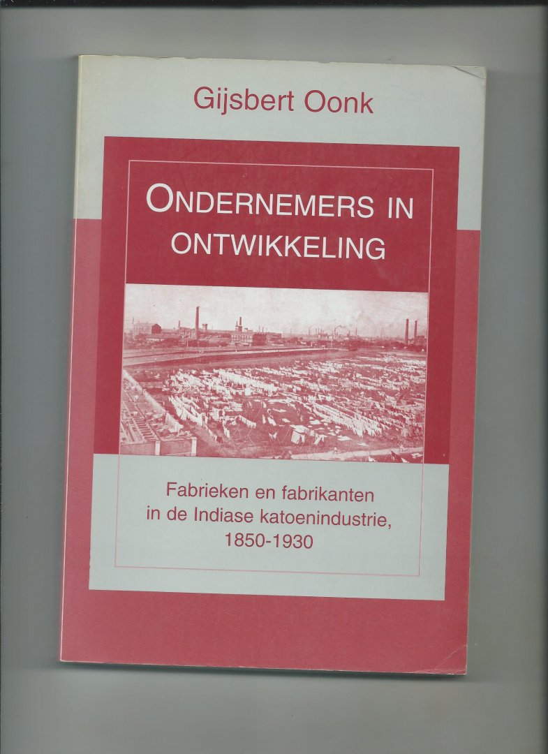 Oonk, Gijsbert - Ondernemers in ontwikkeling. Fabrieken en fabrikanten in de Indiase katoenindustrie, 1850 - 1930.