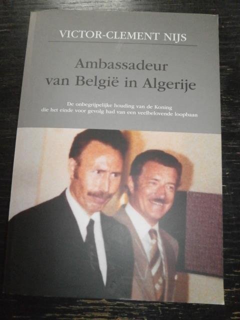 Victor-Clement Nijs - Ambassadeur van België in Algerije. De onbegrijpelijke houding van de Koning die eind