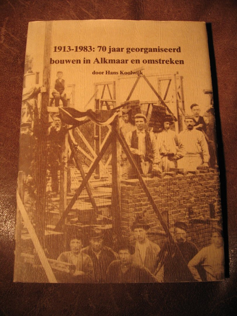 Koolwijk, H. - 1913-1983 : 70 jaar georganiseerd bouwen in Alkmaars omstreken.