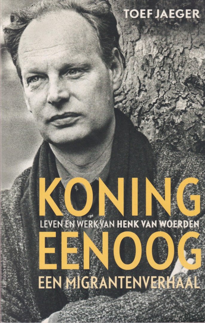 Jaeger, Toef - Koning Eenoog, een migrantenverhaal. Leven en werk van Henk van Woerden