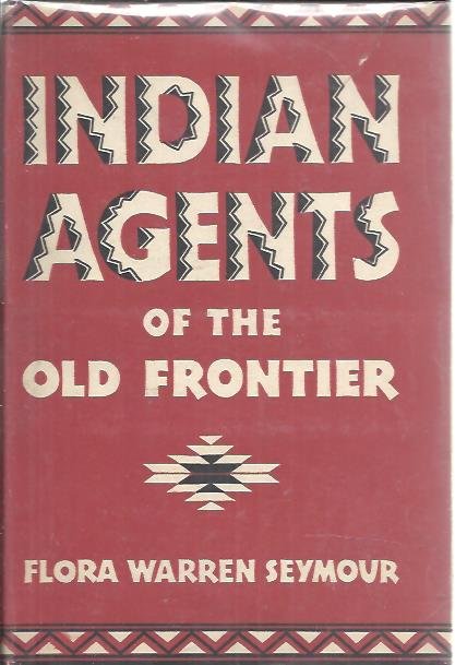 SEYMOUR, Flora Warren - Indian Agents of the Old Frontier.