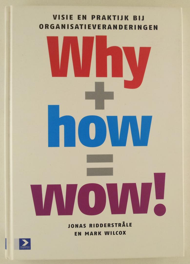 Ridderstrale, Jonas / Wilcox, Mark - Why+how = wow! / visie en praktijk bij organisatieveranderingen