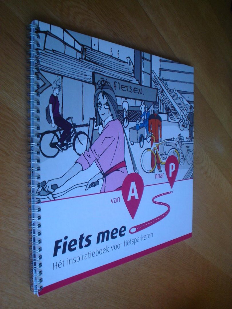 Rico Andriesse, Niels Voogt, Marco Aarsen, Jos Waltmans (allen Goudappel Coffeng) - Fiets mee. Van A naar P. Hét inspiratieboek voor fietsparkeren