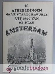, - 16 afbeeldingen naar staalgravures uit 1850 van de stad Amsterdam --- Van beroemde tekenaars en graveurs