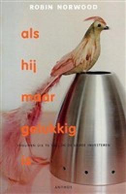 Norwood , Robin . [ isbn 9789041409928 ] 1126 - Als hij maar Gelukkig is . ( Vrouwen die te veel in de liefde investeren . ) In als hij maar gelukkig is komen vrouwen aan het woord die te veel in de liefde investeren en er te veel van verwachten, vrouwen die de neiging hebben zichzelf op te -