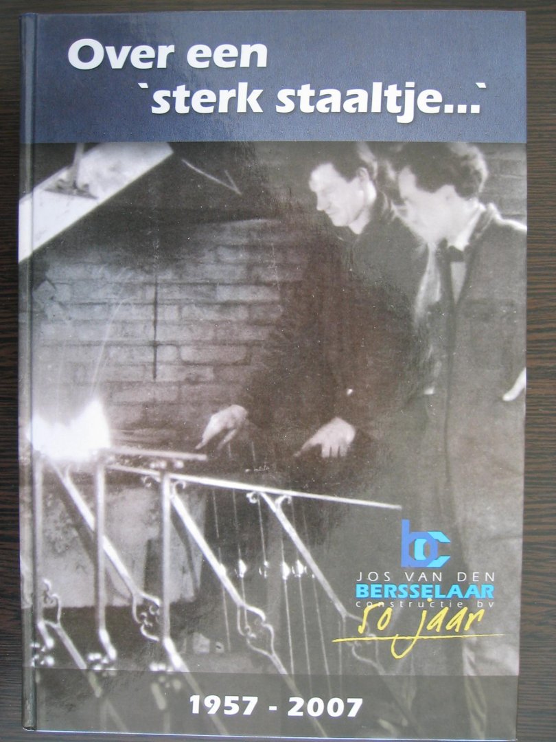 Kempen, C.J. van - Over een sterk staaltje / Jos van den Bersselaar constructie BV 50 jaar 1957 - 2007 Udenhout.
