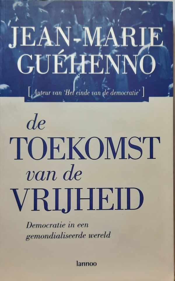 Guéhenno Jean-Marie - De toekomst van de vrijheid - democratie in een gemondialiseerde wereld (vertaling van L'avenir de la liberté - La démocratie dans la mondialisation)