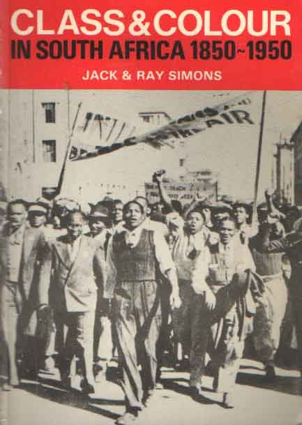 Simons, Jack & Ray - Class and Colour in South Africa 1850-1950