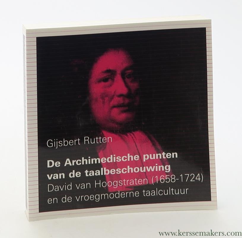 Rutten, Gijsbert Johan. - De Archimedische punten van de taalbeschouwing David van Hoogstraten (1658-1724) en de vroegmoderne taalcultuur.