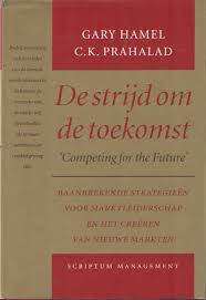 Hamel / Prahalad - DE STRIJD OM DE TOEKOMST 'Competing for the Future' - Baanbrekende strategieën voor marktleiderschap en het creëren van nieuwe markten