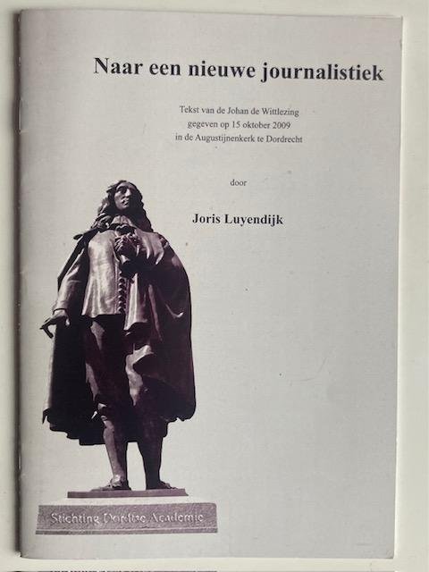 Luyendijk, J. - Naar een nieuwe journalistiek : tekst van de Johan de Wittlezing gegeven op 15 oktober 2009 in de Augustijnenkerk te Dordrecht