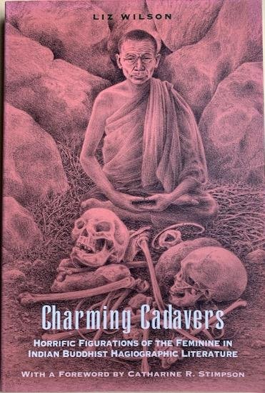 Wilson, Liz - CHARMING CADAVERS. Horrific Figurations of the Feminine in Indian Buddhist Hagiographic Literature