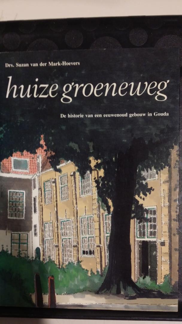 Mark-Hoeven, Drs. Suzan van der - Huize Groeneweg. De historie van een eeuwenoud gebouw in Gouda