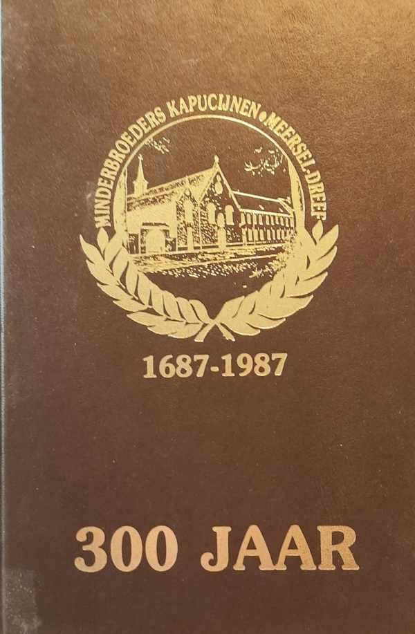HESSEL Luc (red.) - 300 jaar minderbroeders Kapucijnen te Meersel-Dreef 1687-1987. Kronologisch en historisch overzicht van hun geschiedenis en invloed op de omgeving