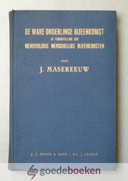 Masereeuw, J. - De ware onderlinge bijeenkomst in tegenstelling der menigvulidge menschelijke bijeenkomsten --- Beschreven in het jaar 1829