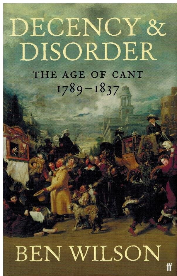 Wilson, Ben - Decency and Disorder -The Age of Cant 1789-1837