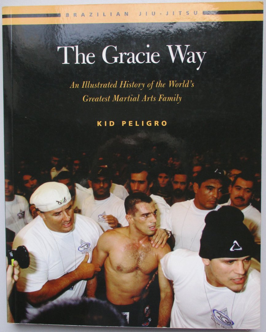 Peligro, K. - The Gracie Way: An Illustrated History of the World's Greatest Martial Arts Family (Brazilian Jiu-Jitsu Series) 