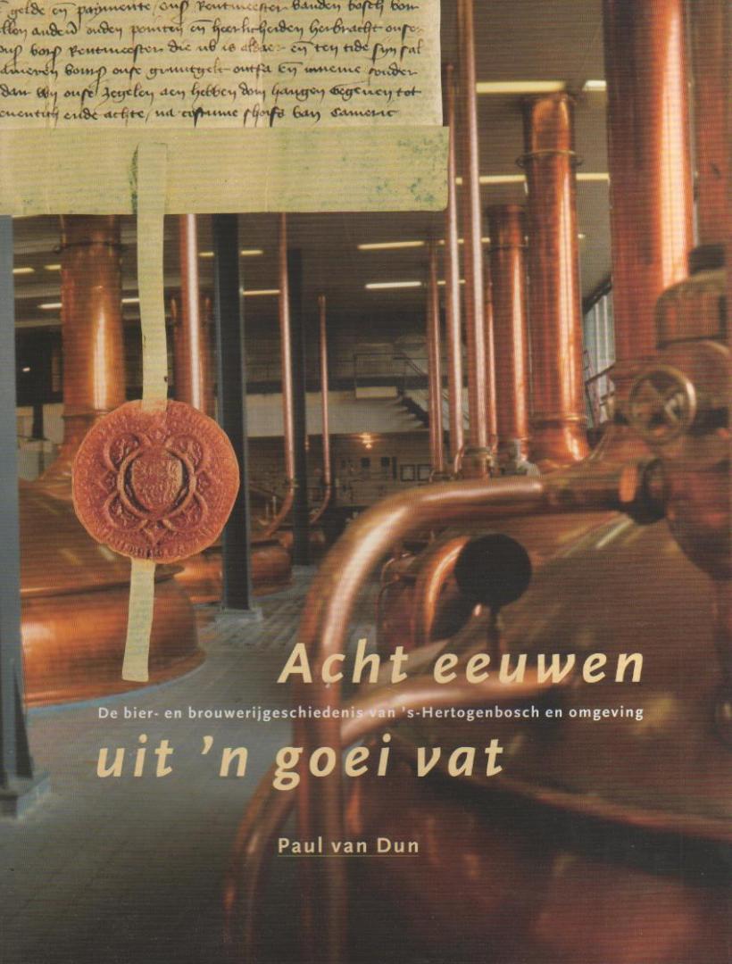 DUN, Paul van - Acht eeuwen uit 'n goei vat. De bier- en brouwerijgeschiedenis van 's-Hertogenbosch en omgeving