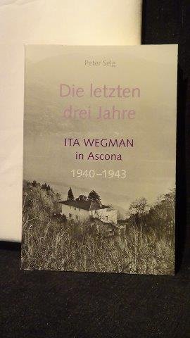 Selg, Peter, - Die letzten drei Jahre. Ita Wegman in Ascona.