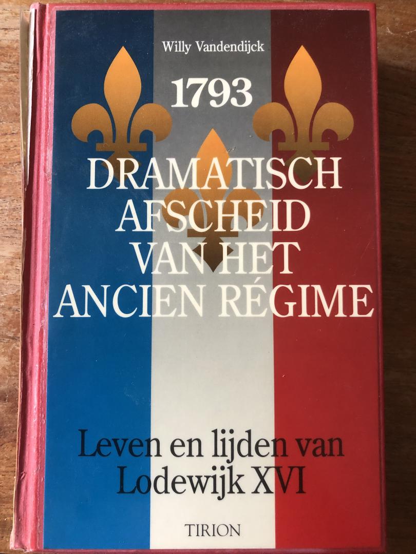 Willy Vandendijck - 1793 - Dramatisch Afscheid van een Ancien Régime - Leven en lijden van Lodewijk XVI