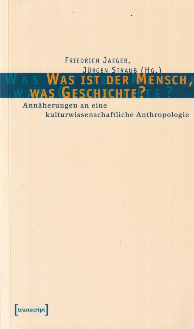 Jaeger, Friedrich & Jürgen Staub (Hg.) - Was ist der Mensch, was Geschichte?: Annäherungen an eine kulturwissenschaftliche Anthropologie. Jörn Rüsen zum 65. Geburtstag